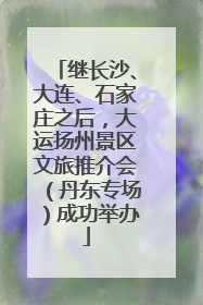 继长沙、大连、石家庄之后，大运扬州景区文旅推介会（丹东专场）成功举办